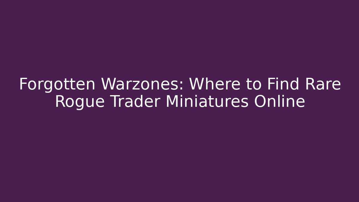 Forgotten Warzones: Where to Find Rare Rogue Trader Miniatures Online - Create More Assets