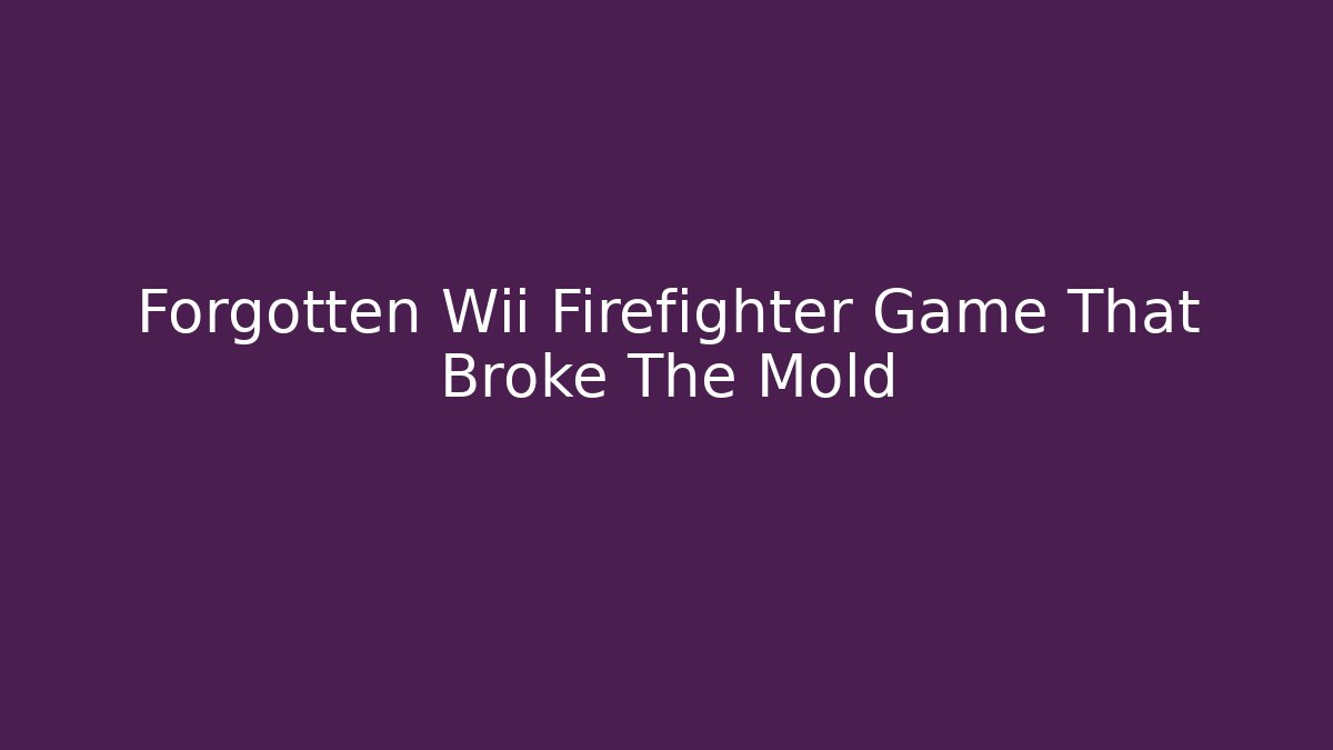 Forgotten Wii Firefighter Game That Broke The Mold