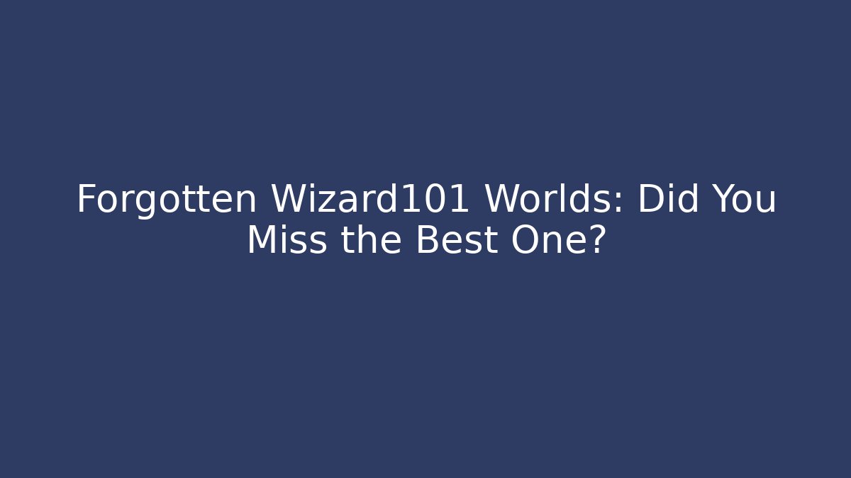 Forgotten Wizard101 Worlds: Did You Miss the Best One?