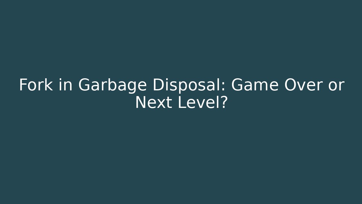Fork in Garbage Disposal: Game Over or Next Level?