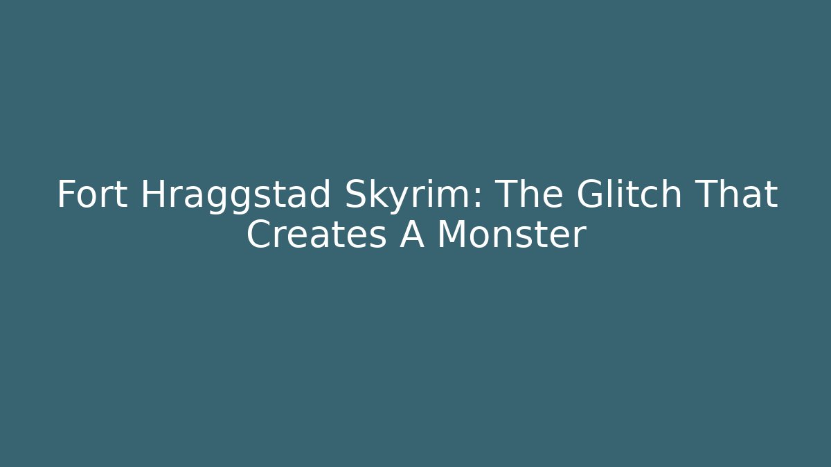 Fort Hraggstad Skyrim: The Glitch That Creates A Monster