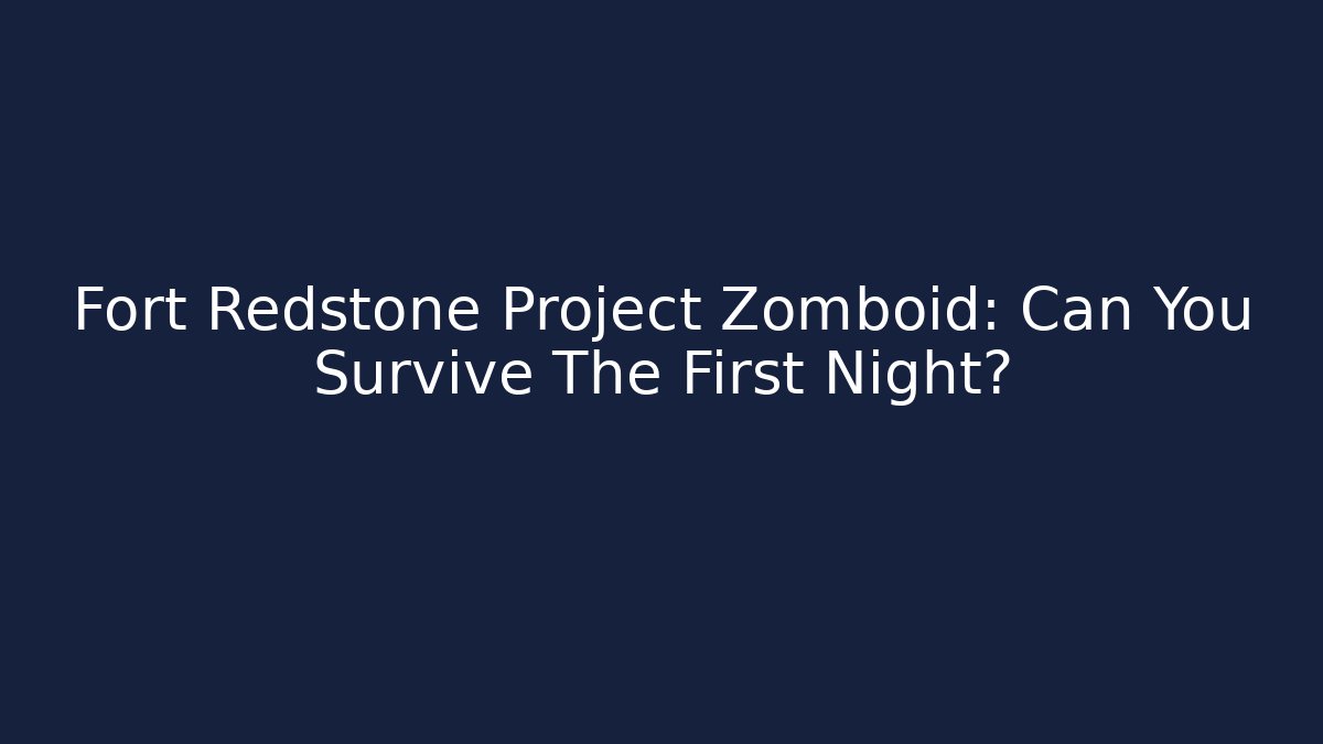 Fort Redstone Project Zomboid: Can You Survive The First Night?