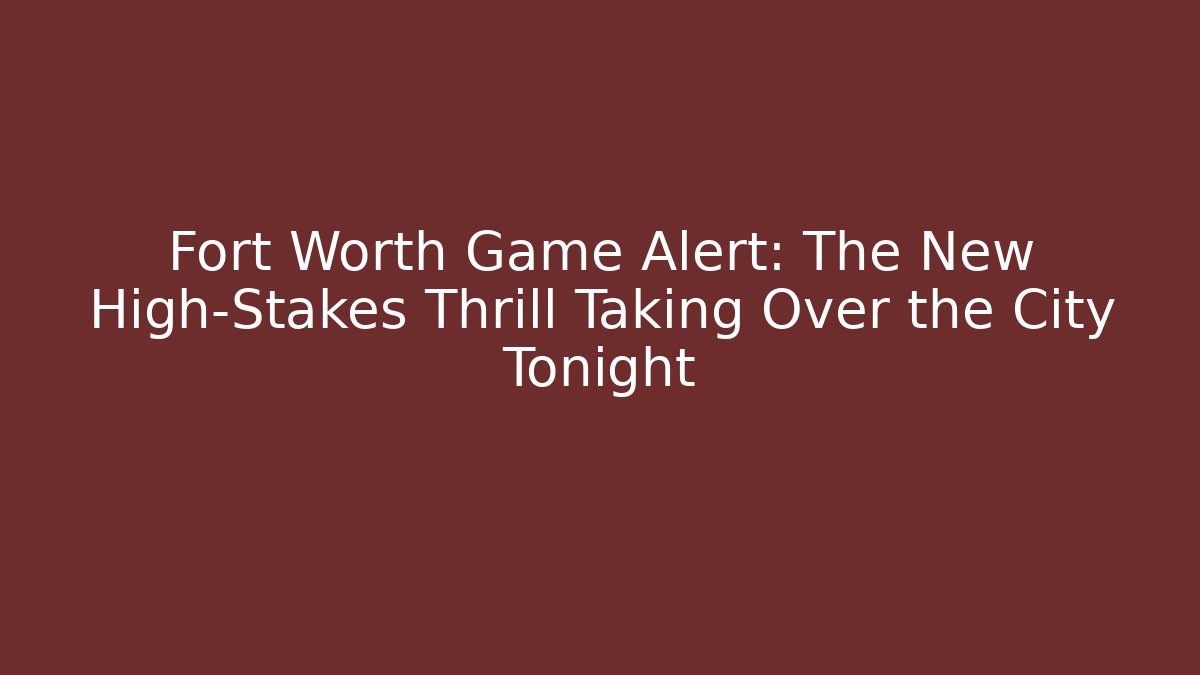 Fort Worth Game Alert: The New High-Stakes Thrill Taking Over the City Tonight
