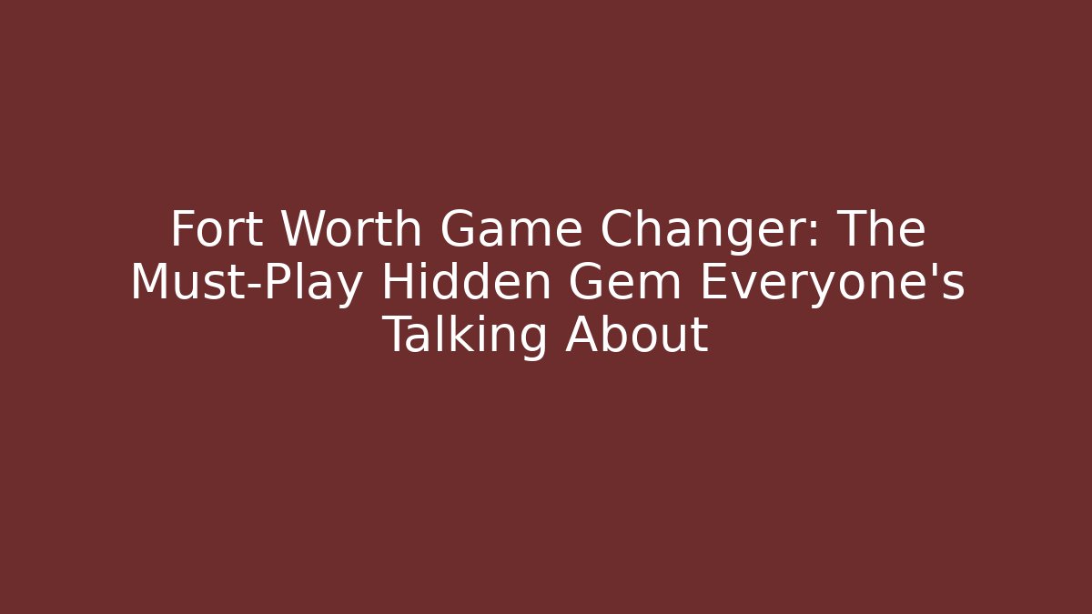 Fort Worth Game Changer: The Must-Play Hidden Gem Everyone’s Talking About