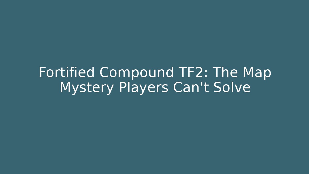 Fortified Compound TF2: The Map Mystery Players Can't Solve - Create More Assets