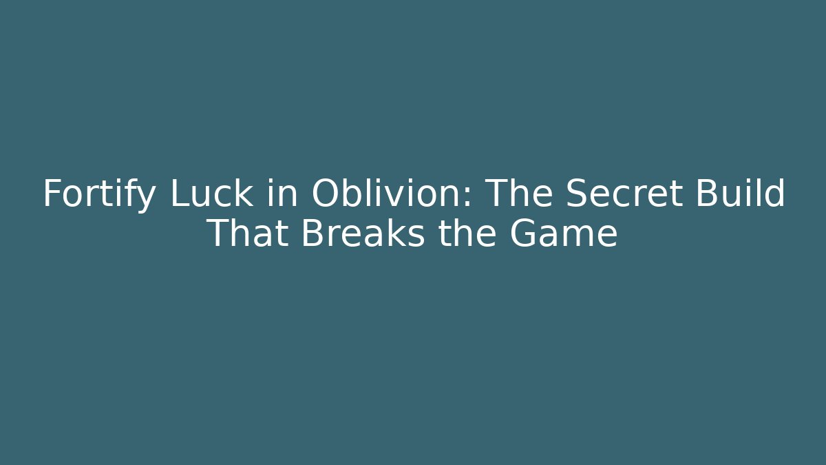 Fortify Luck in Oblivion: The Secret Build That Breaks the Game