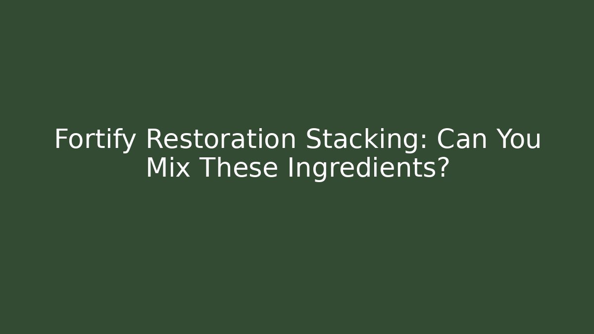 Fortify Restoration Stacking: Can You Mix These Ingredients?