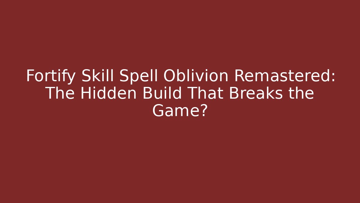 Fortify Skill Spell Oblivion Remastered: The Hidden Build That Breaks the Game?