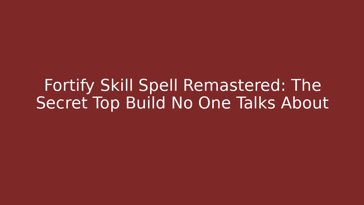 Fortify Skill Spell Remastered: The Secret Top Build No One Talks About