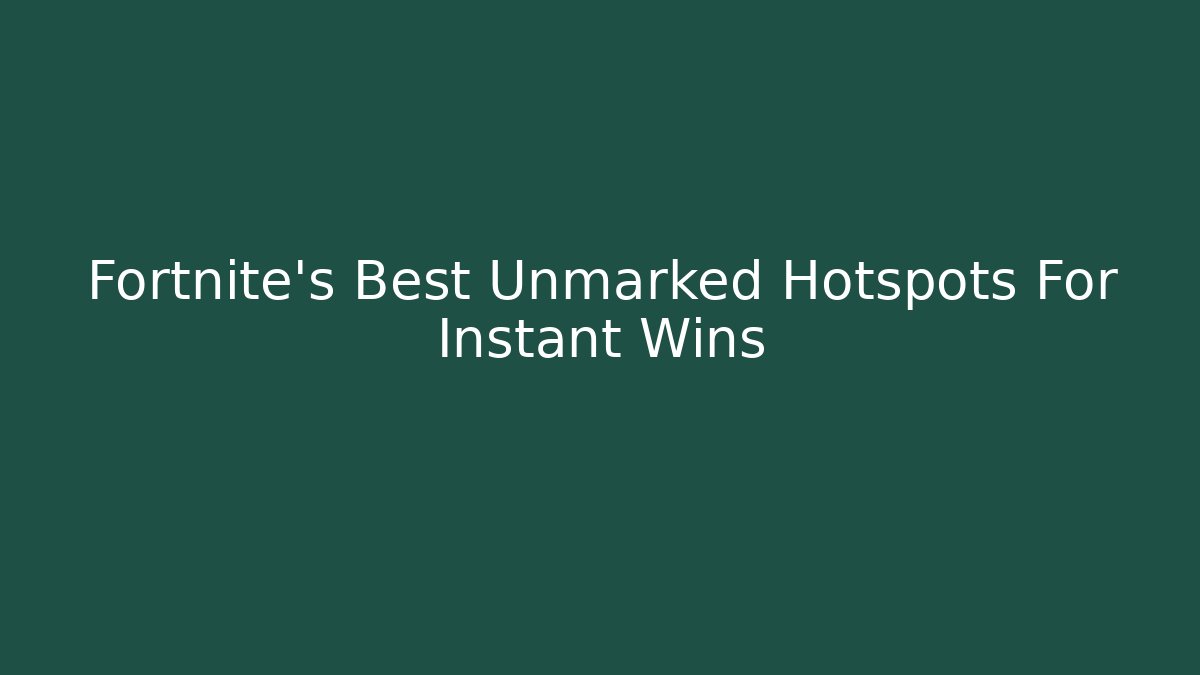 Fortnite's Best Unmarked Hotspots For Instant Wins