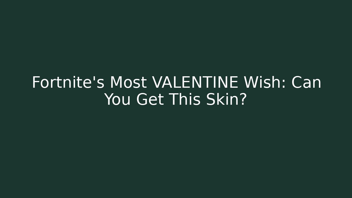 Fortnite's Most VALENTINE Wish: Can You Get This Skin?