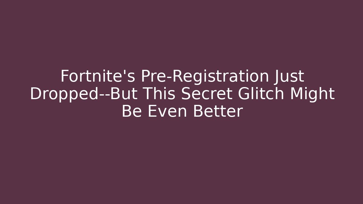 Fortnite's Pre-Registration Just Dropped—But This Secret Glitch Might Be Even Better