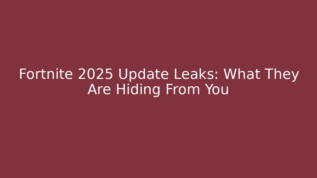 Fortnite 2025 Update Leaks: What They Are Hiding From You