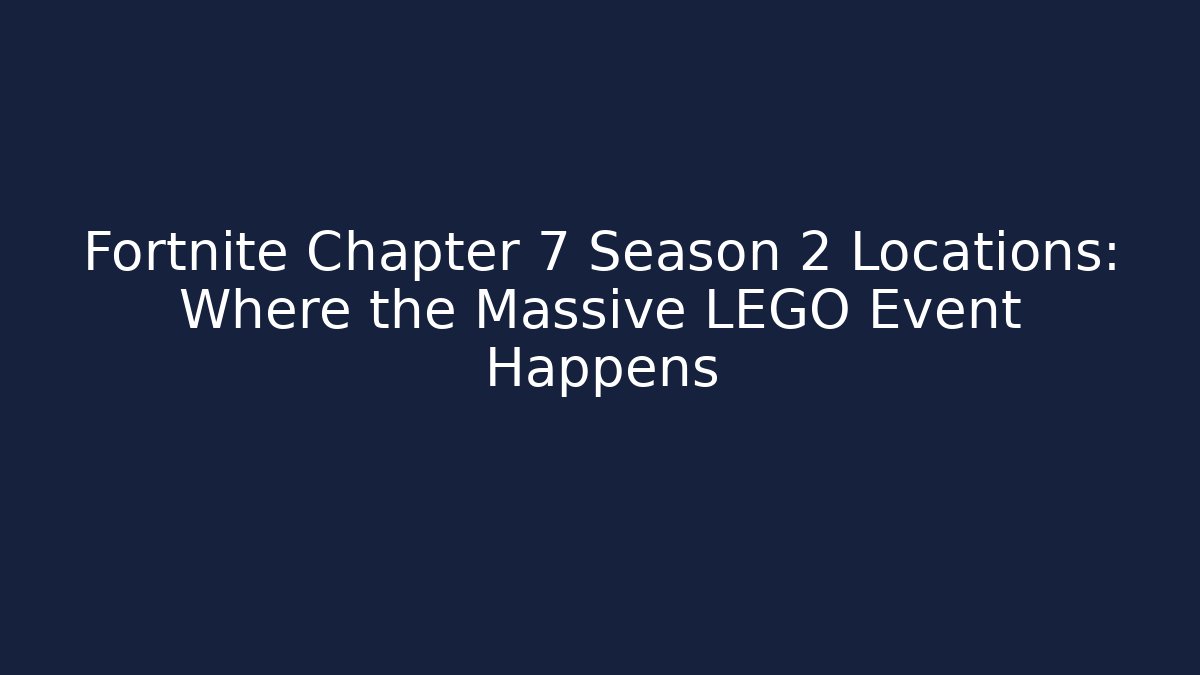 Fortnite Chapter 7 Season 2 Locations: Where the Massive LEGO Event Happens