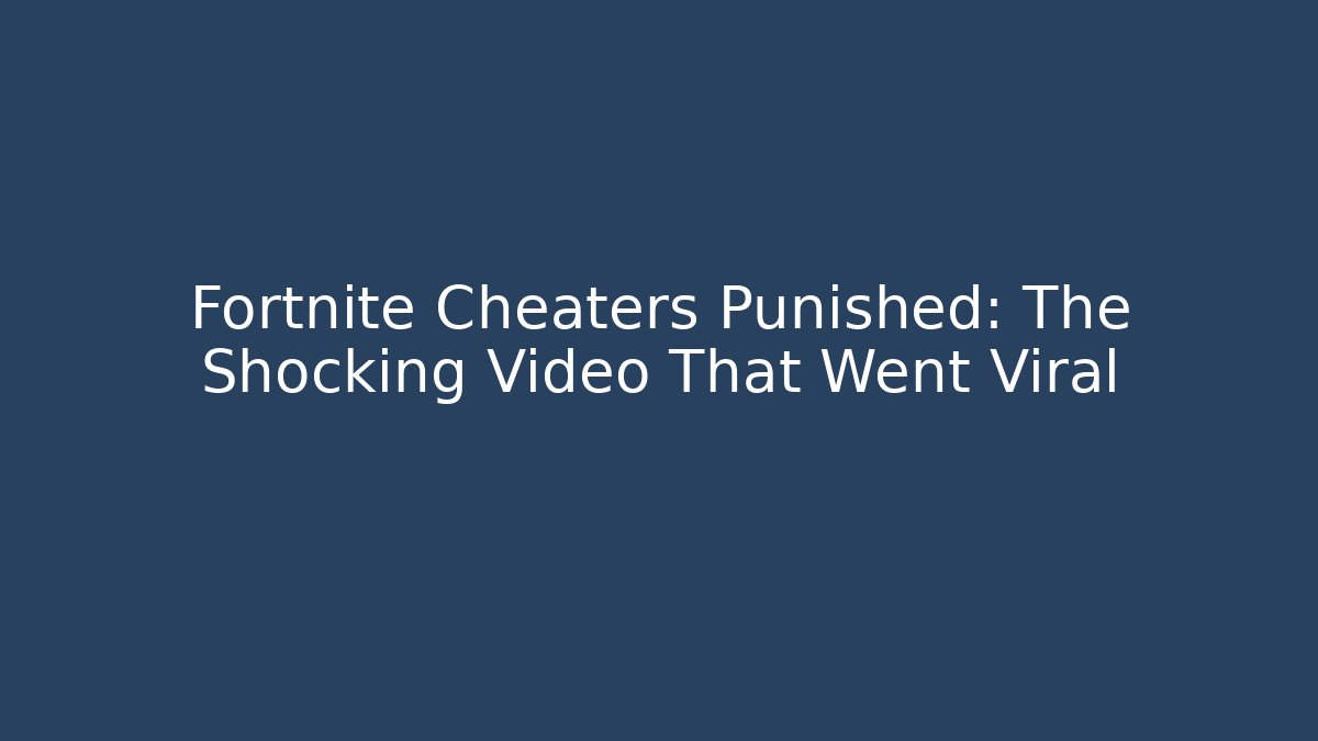 Fortnite Cheaters Punished: The Shocking Video That Went Viral