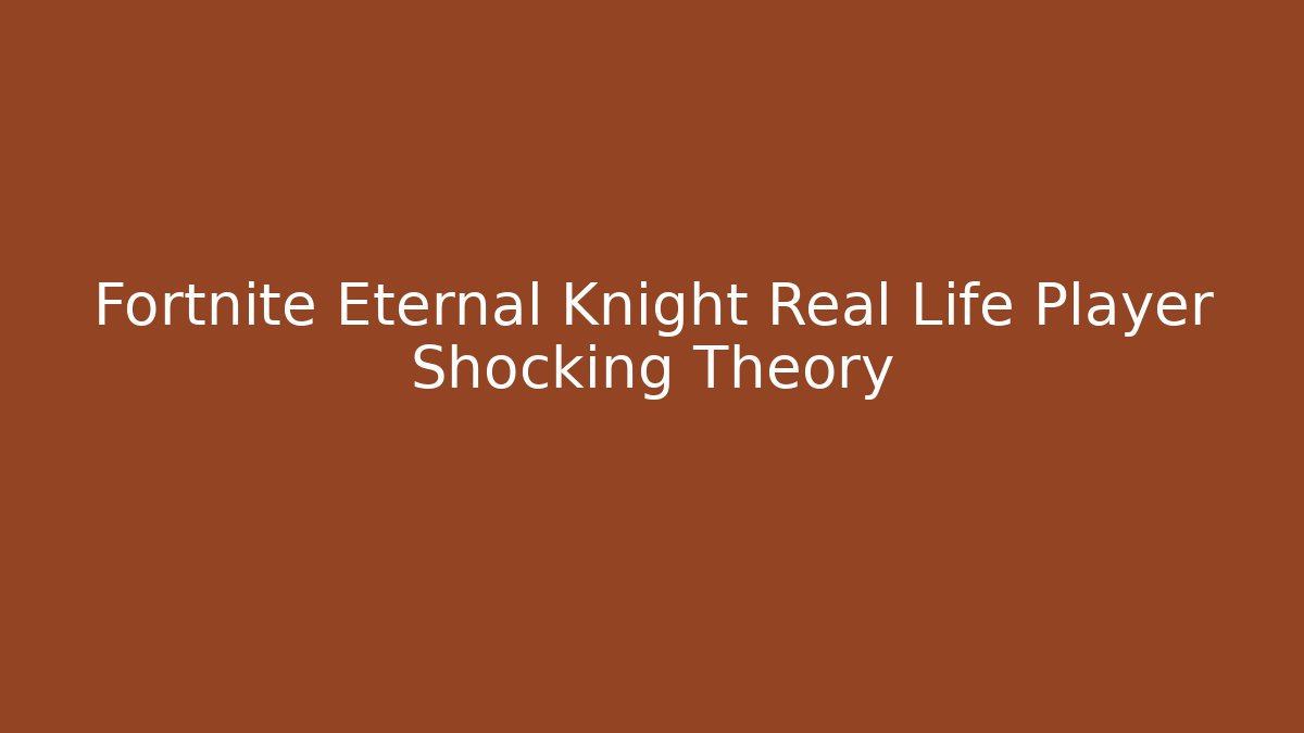 Fortnite Eternal Knight Real Life Player Shocking Theory