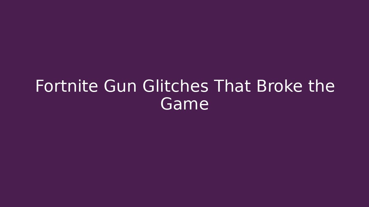 Fortnite Gun Glitches That Broke the Game - Create More Assets