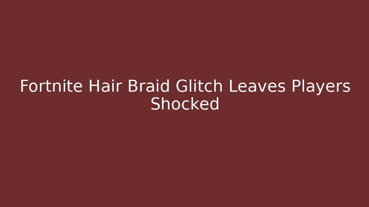 Fortnite Hair Braid Glitch Leaves Players Shocked