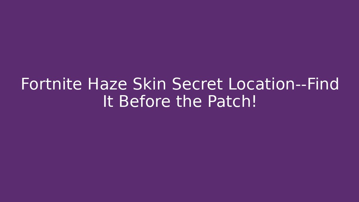 Fortnite Haze Skin Secret Location—Find It Before the Patch! - Create More Assets
