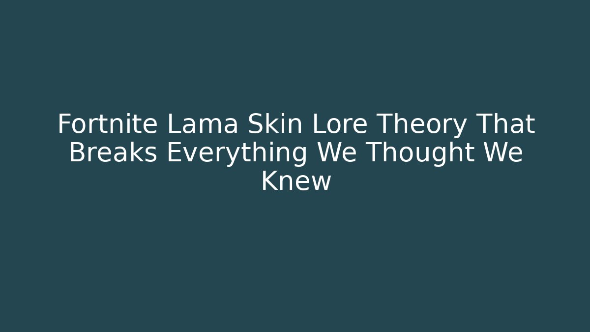 Fortnite Lama Skin Lore Theory That Breaks Everything We Thought We Knew
