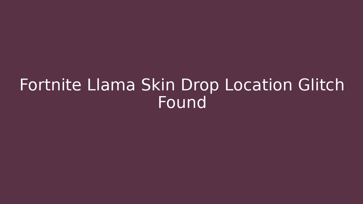 Fortnite Llama Skin Drop Location Glitch Found - Create More Assets