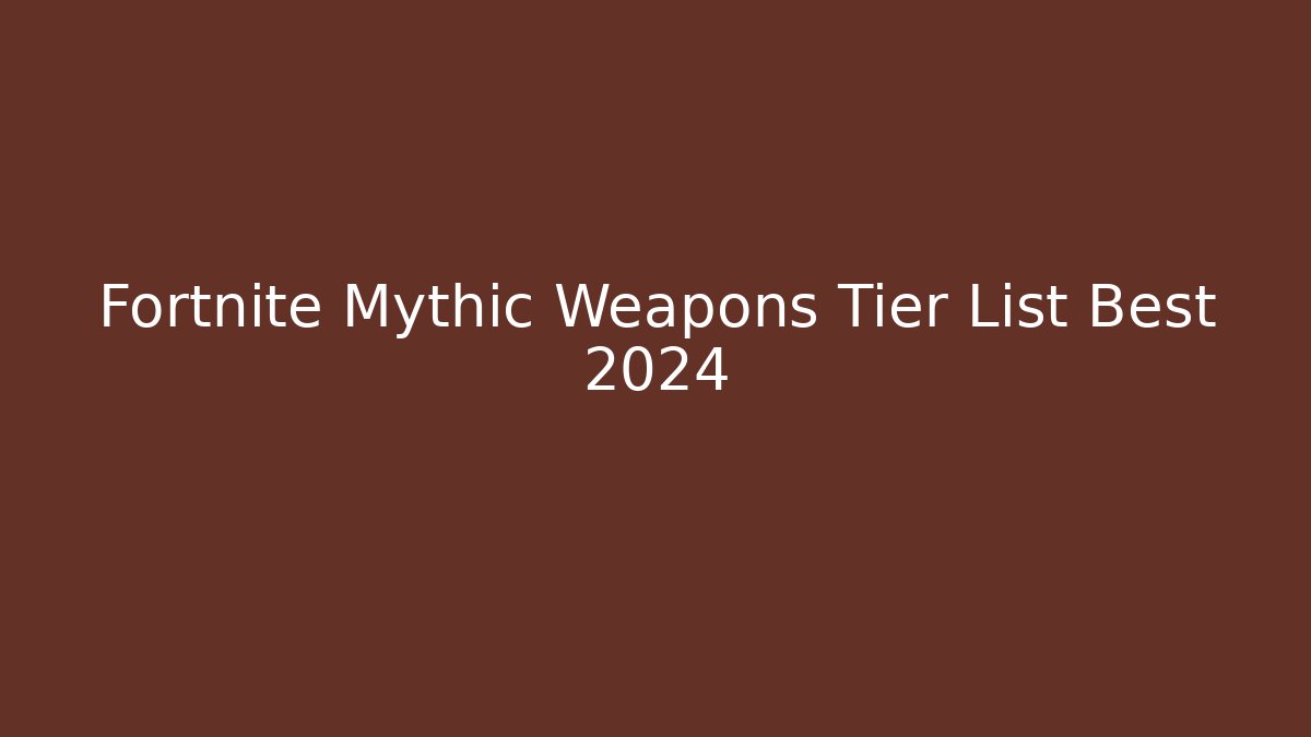 Fortnite Mythic Weapons Tier List Best 2024