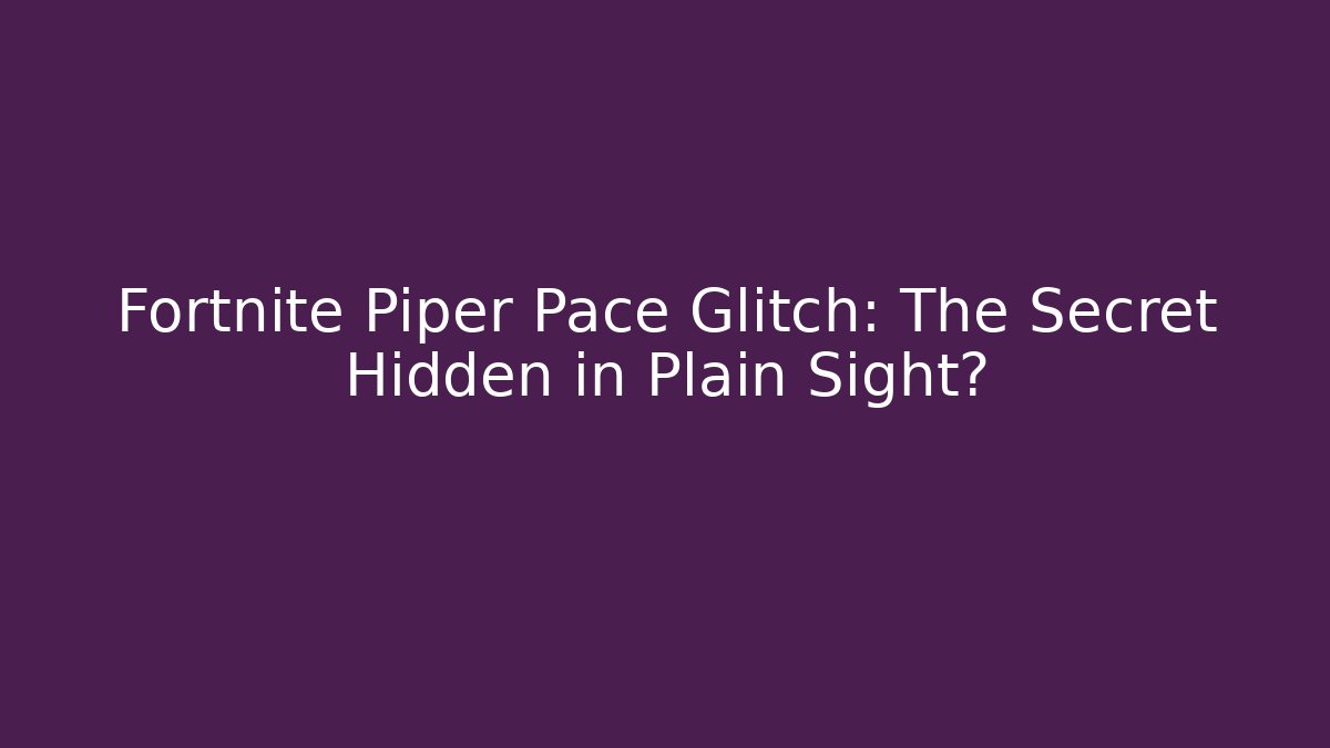 Fortnite Piper Pace Glitch: The Secret Hidden in Plain Sight?