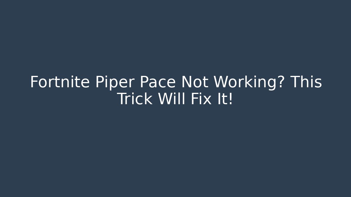 Fortnite Piper Pace Not Working? This Trick Will Fix It!