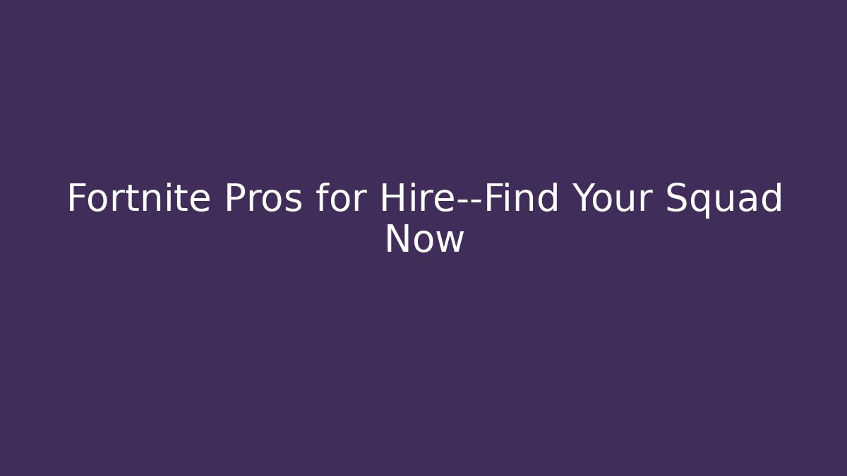 Fortnite Pros for Hire—Find Your Squad Now