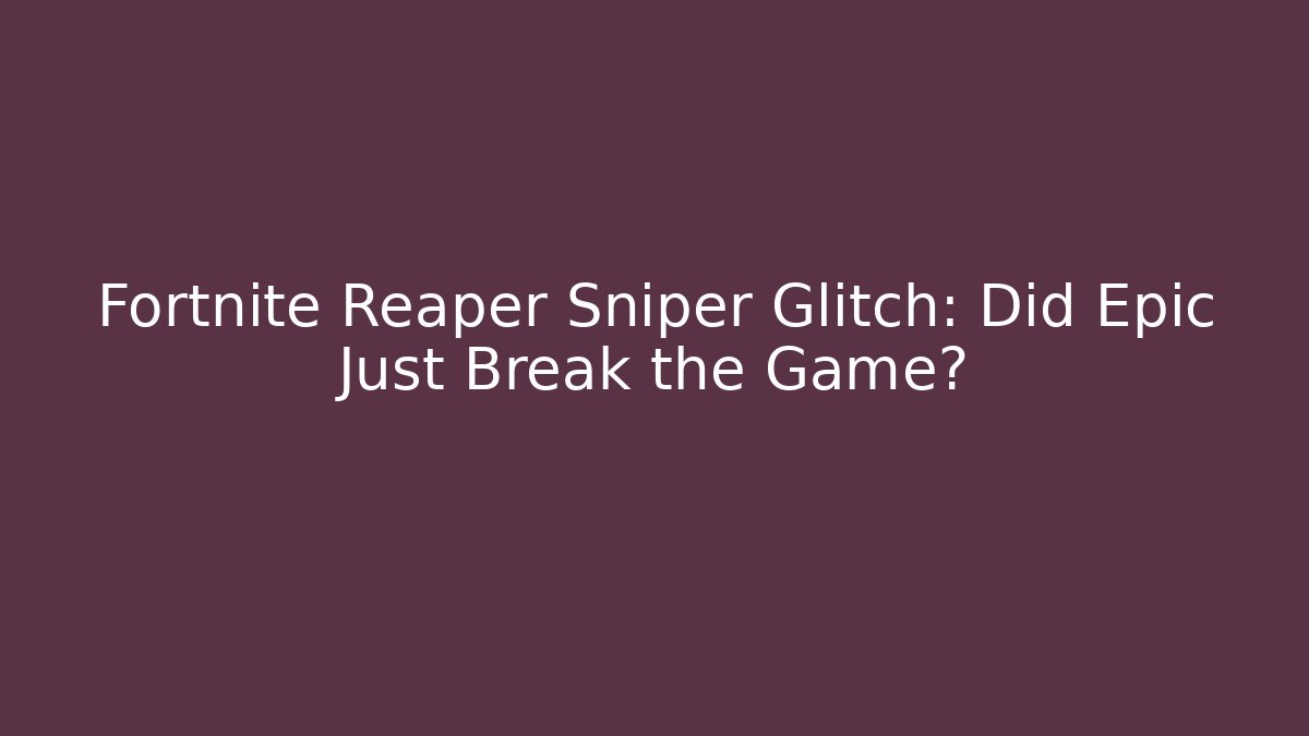 Fortnite Reaper Sniper Glitch: Did Epic Just Break the Game?
