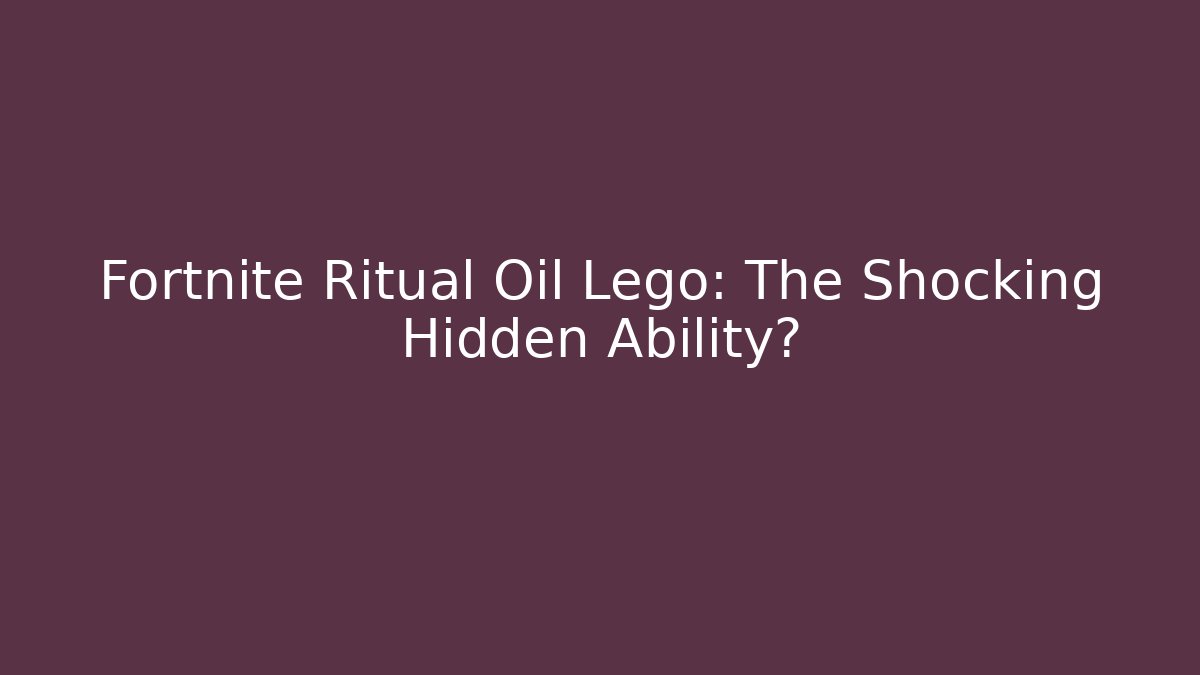 Fortnite Ritual Oil Lego: The Shocking Hidden Ability?