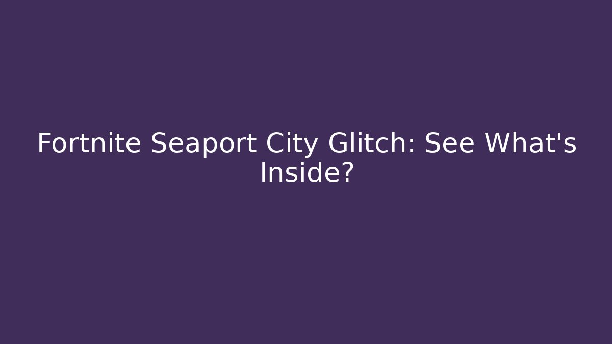 Fortnite Seaport City Glitch: See What's Inside?