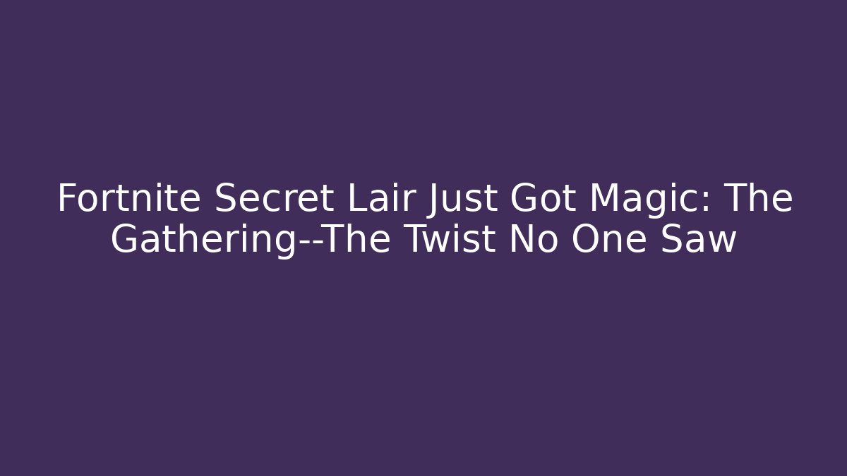 Fortnite Secret Lair Just Got Magic: The Gathering—The Twist No One Saw