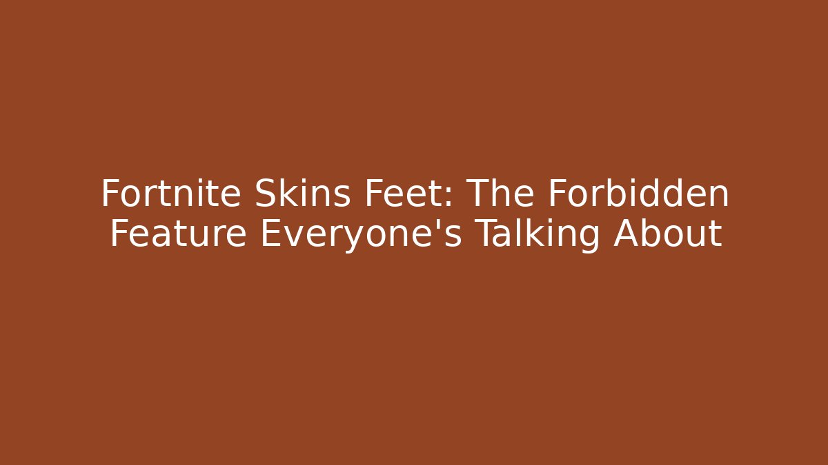 Fortnite Skins Feet: The Forbidden Feature Everyone's Talking About