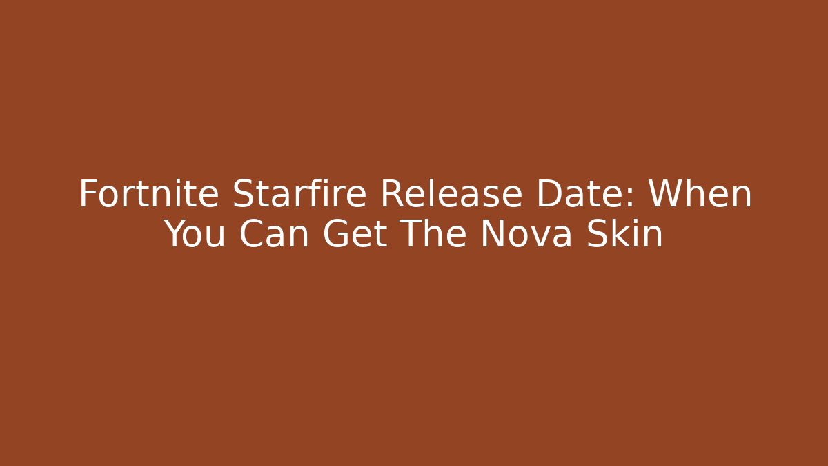 Fortnite Starfire Release Date: When You Can Get The Nova Skin