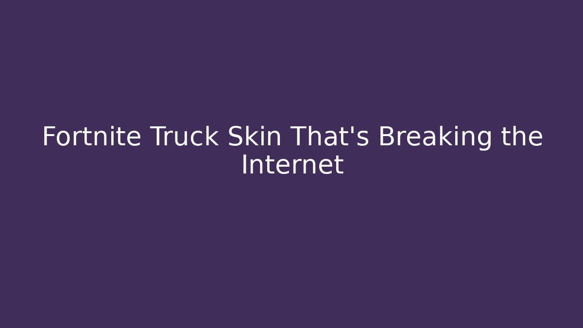 Fortnite Truck Skin That's Breaking the Internet