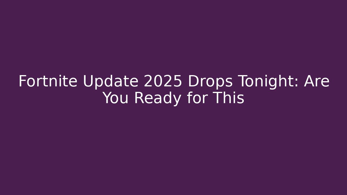 Fortnite Update 2025 Drops Tonight: Are You Ready for This
