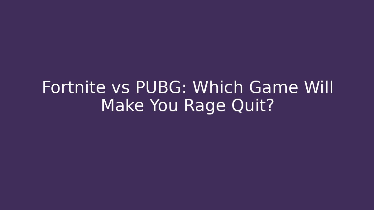 Fortnite vs PUBG: Which Game Will Make You Rage Quit?
