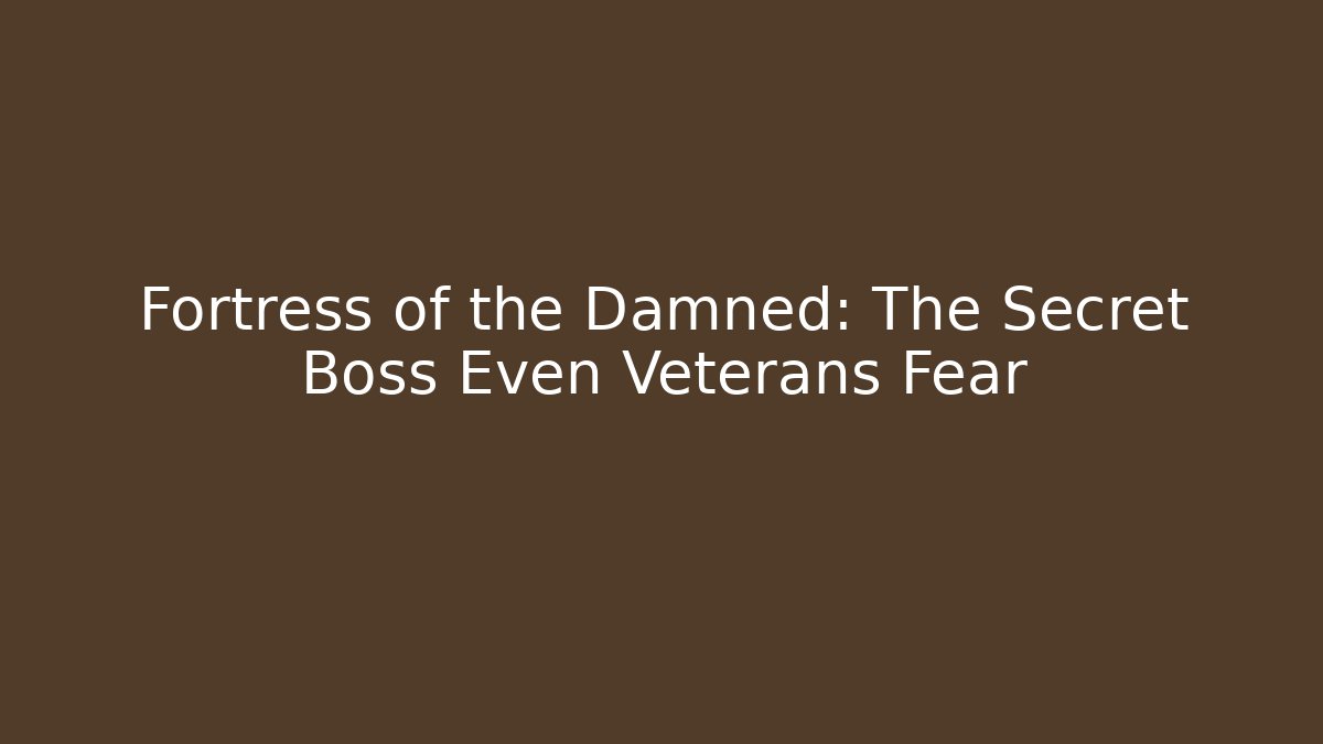 Fortress of the Damned: The Secret Boss Even Veterans Fear