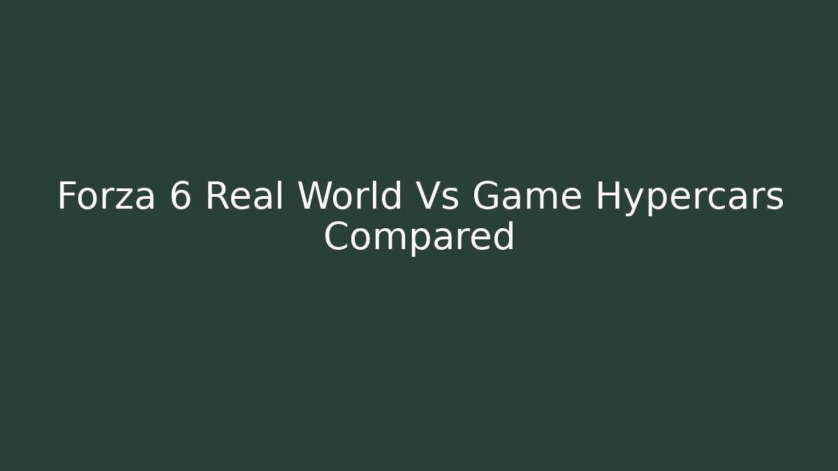 Forza 6 Real World Vs Game Hypercars Compared