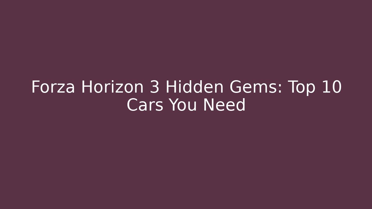 Forza Horizon 3 Hidden Gems: Top 10 Cars You Need