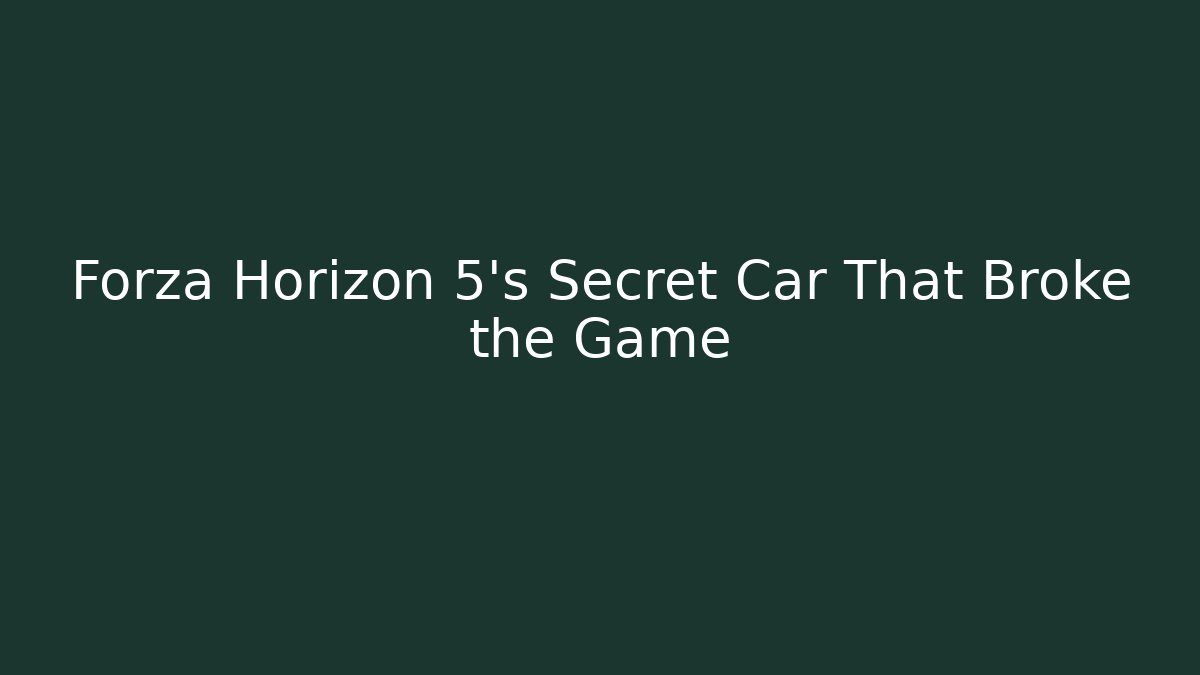 Forza Horizon 5's Secret Car That Broke the Game