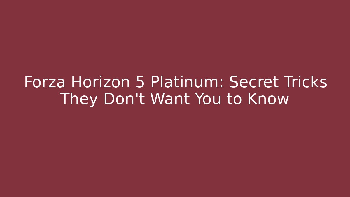 Forza Horizon 5 Platinum: Secret Tricks They Don’t Want You to Know