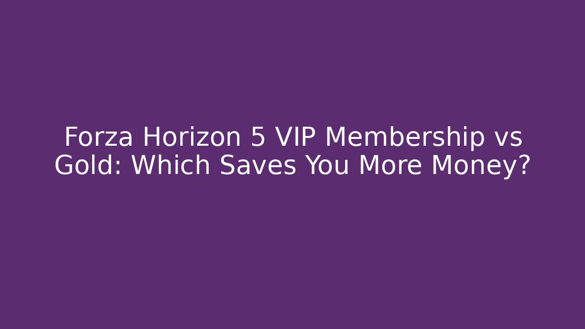 Forza Horizon 5 VIP Membership vs Gold: Which Saves You More Money?