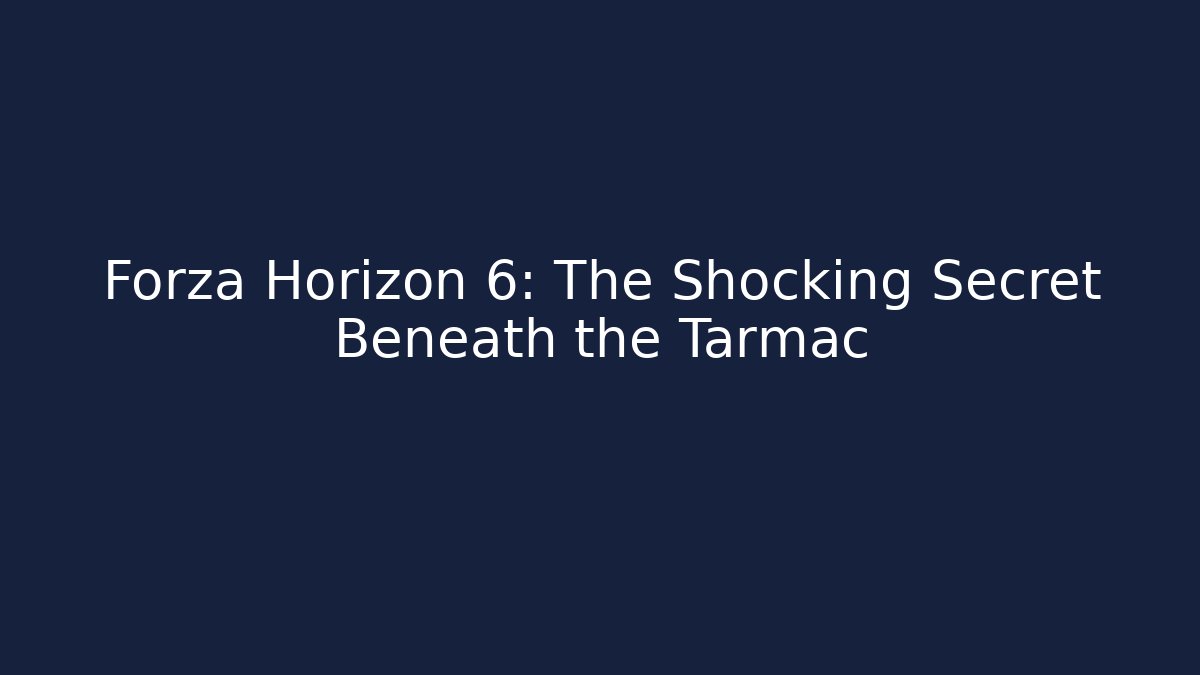 Forza Horizon 6: The Shocking Secret Beneath the Tarmac