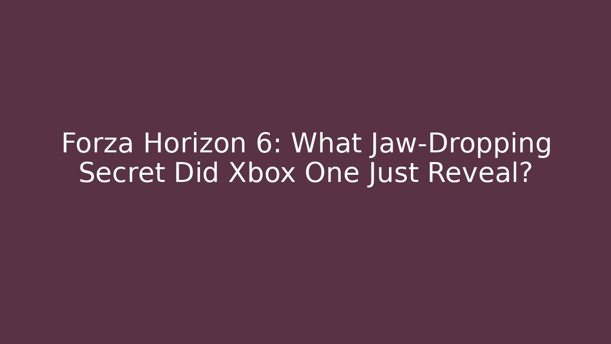 Forza Horizon 6: What Jaw-Dropping Secret Did Xbox One Just Reveal?
