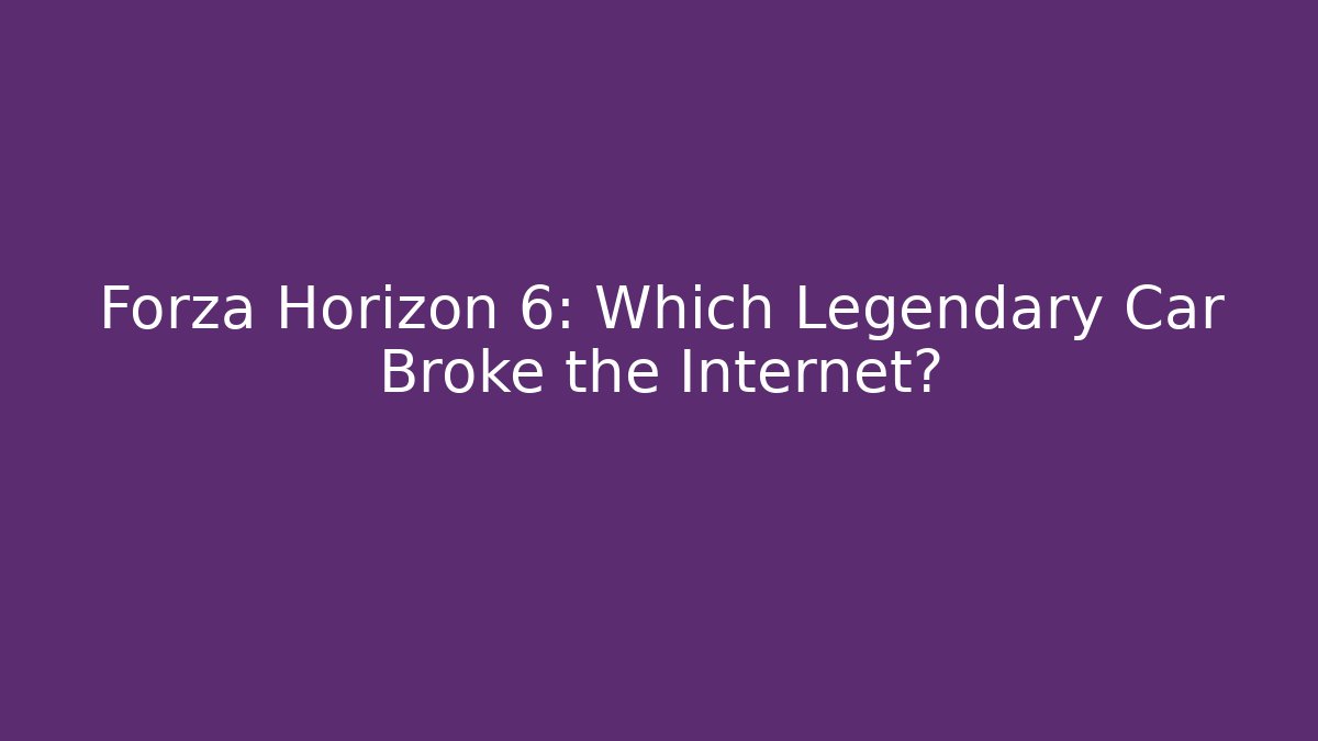 Forza Horizon 6: Which Legendary Car Broke the Internet?