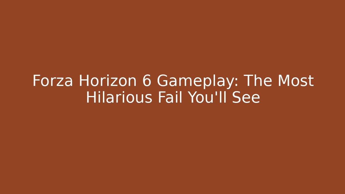 Forza Horizon 6 Gameplay: The Most Hilarious Fail You’ll See