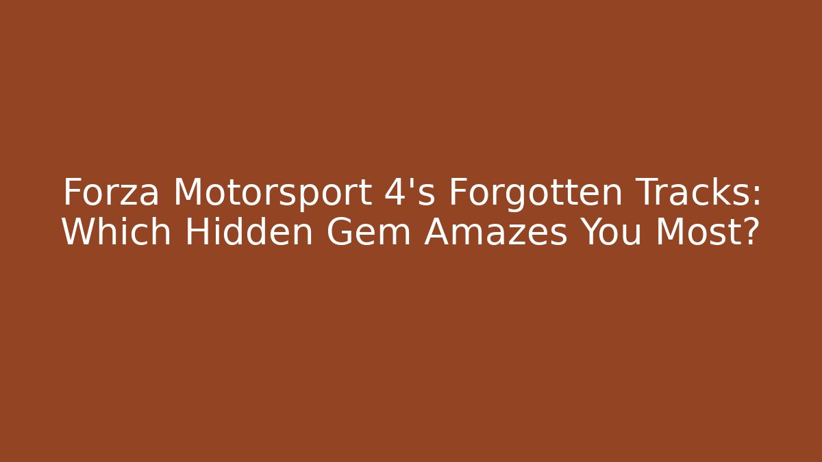 Forza Motorsport 4's Forgotten Tracks: Which Hidden Gem Amazes You Most?