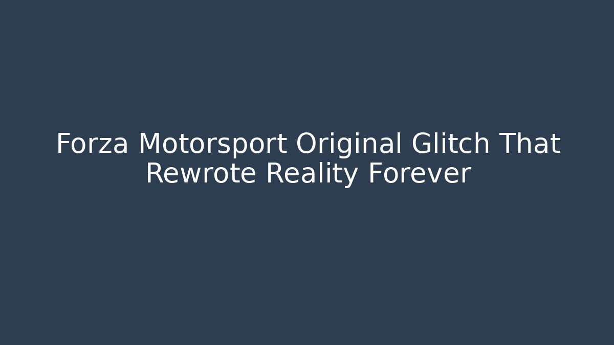 Forza Motorsport Original Glitch That Rewrote Reality Forever